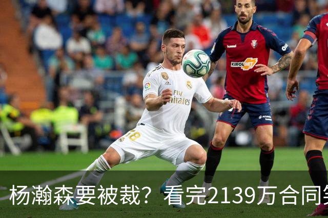 杨瀚森要被裁？看完2139万合同笑了：两年到手3200万，这叫危险？